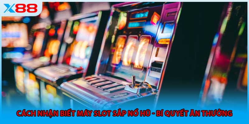 Cách Nhận Biết Máy Slot Sắp Nổ Hũ - Bí Quyết Ăn Thưởng