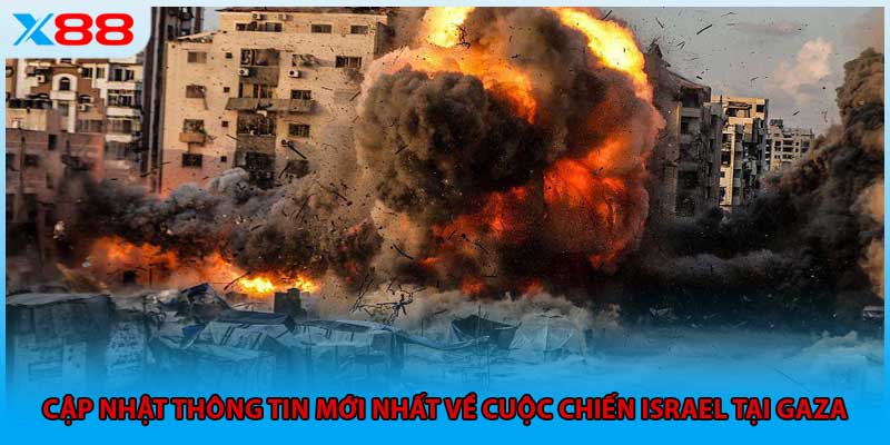 Cập nhật thông tin mới nhất về cuộc chiến Israel tại Gaza