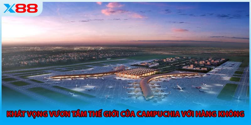 Khát vọng vươn tầm thế giới của Campuchia với hàng không