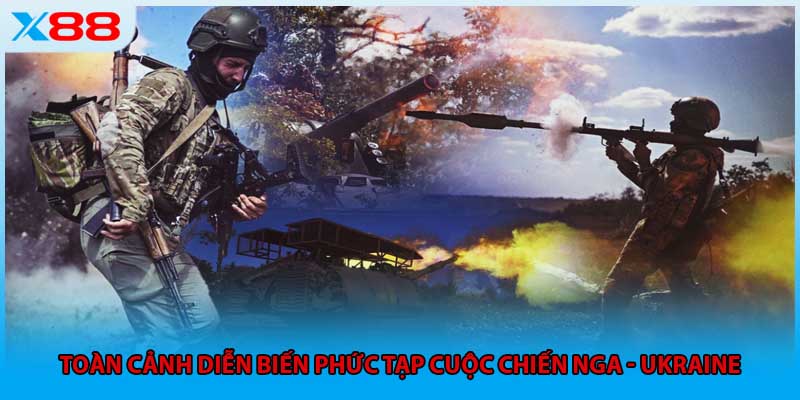 Toàn cảnh diễn biến phức tạp cuộc chiến Nga và Ukraine